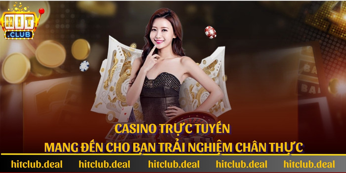 Casino trực tuyến mang đến cho bạn trải nghiệm chân thực